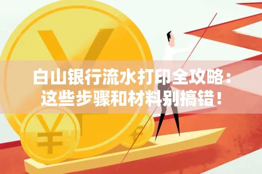 白山银行流水打印全攻略:这些步骤和材料别搞错!