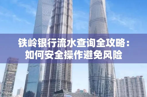 铁岭银行流水查询全攻略:如何安全操作避免风险