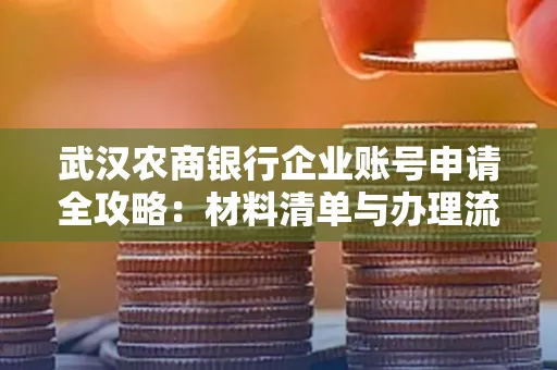 武汉农商银行企业账号申请全攻略:材料清单与办理流程详解