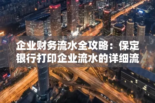 企业财务流水全攻略:保定银行打印企业流水的详细流程与材料清单