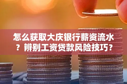 怎么获取大庆银行薪资流水?辨别工资贷款风险技巧?
