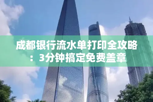 成都银行流水单打印全攻略:3分钟搞定免费盖章
