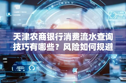 天津农商银行消费流水查询技巧有哪些?风险如何规避?