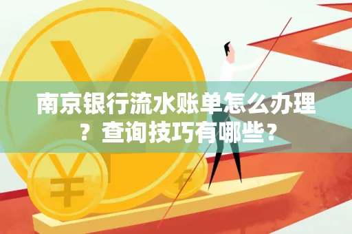 南京银行流水账单怎么办理?查询技巧有哪些?