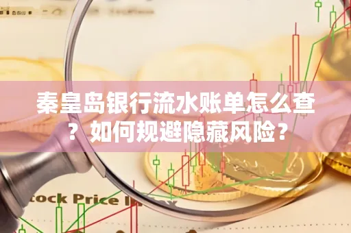 秦皇岛银行流水账单怎么查?如何规避隐藏风险?