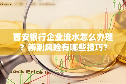 西安银行企业流水怎么办理?辨别风险有哪些技巧?