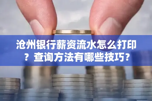 沧州银行薪资流水怎么打印?查询方法有哪些技巧?