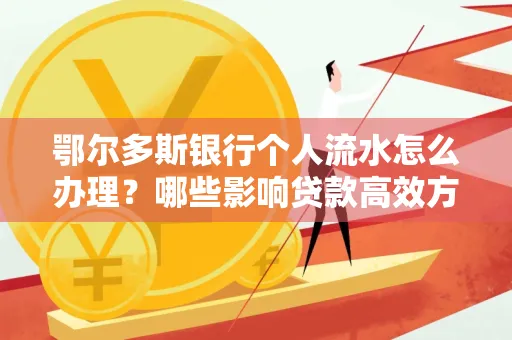 鄂尔多斯银行个人流水怎么办理?哪些影响贷款高效方法?