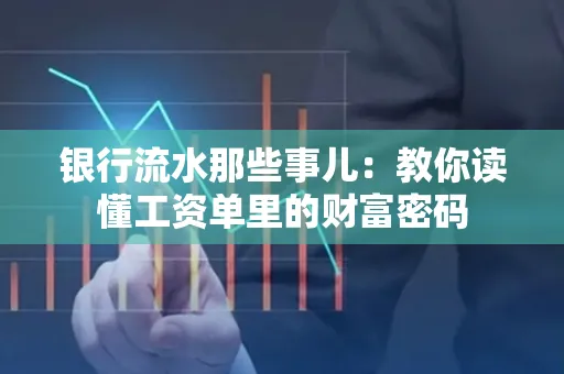 银行流水那些事儿:教你读懂工资单里的财富密码