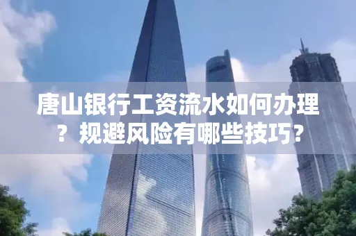 唐山银行工资流水如何办理?规避风险有哪些技巧?