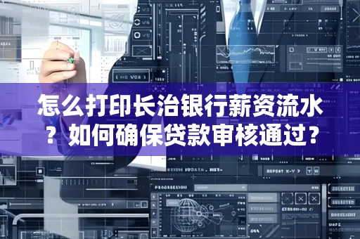 怎么打印长治银行薪资流水？如何确保贷款审核通过？