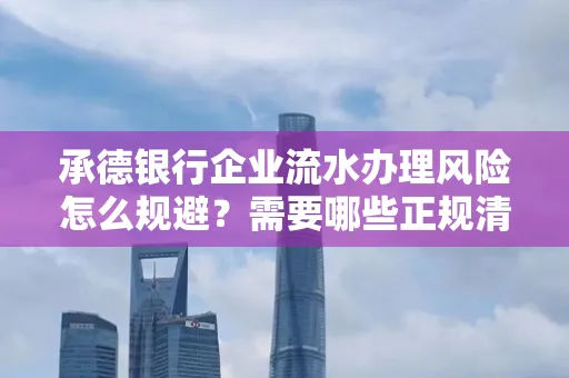 承德银行企业流水办理风险怎么规避？需要哪些正规清分策略？
