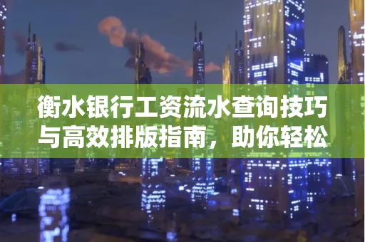 衡水银行工资流水查询技巧与高效排版指南，助你轻松通过贷款审批