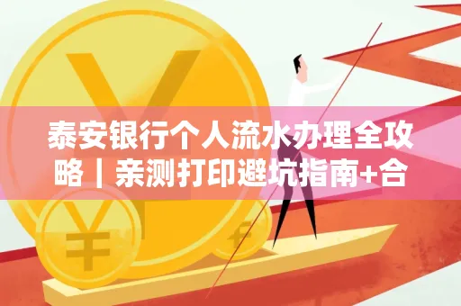 泰安银行个人流水办理全攻略｜亲测打印避坑指南+合规要点