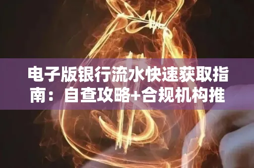 电子版银行流水快速获取指南:自查攻略+合规机构推荐
