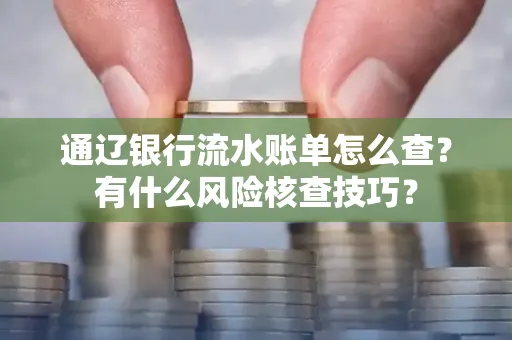 通辽银行流水账单怎么查?有什么风险核查技巧?
