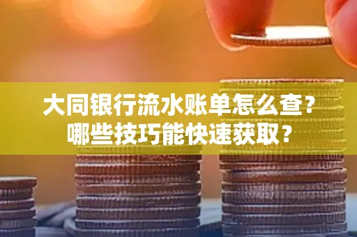 大同银行流水账单怎么查?哪些技巧能快速获取?