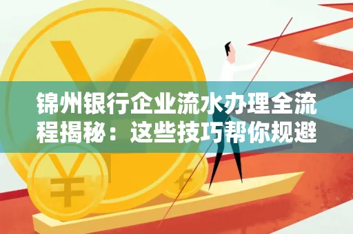 锦州银行企业流水办理全流程揭秘:这些技巧帮你规避90%风险