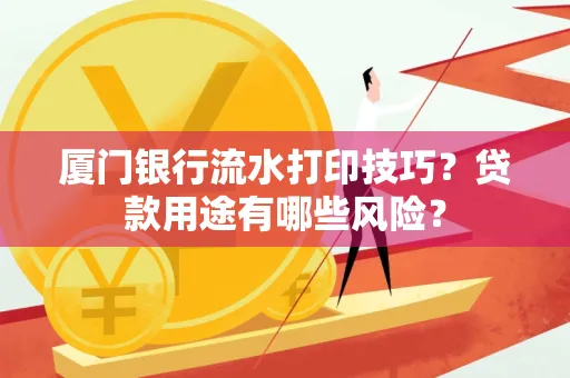 厦门银行流水打印技巧?贷款用途有哪些风险?