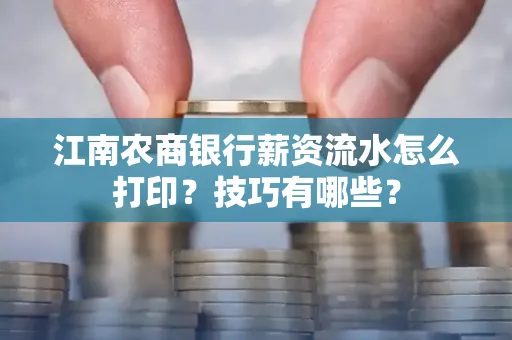 江南农商银行薪资流水怎么打印?技巧有哪些?