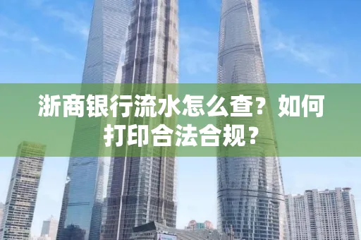 浙商银行流水怎么查?如何打印合法合规?