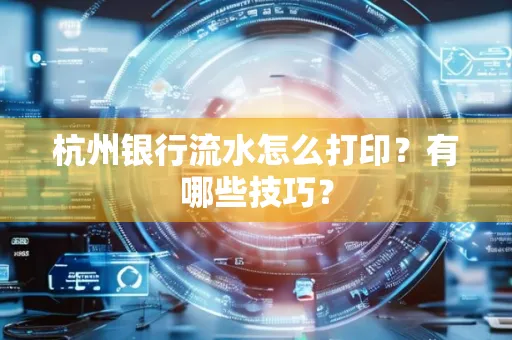 杭州银行流水怎么打印?有哪些技巧?
