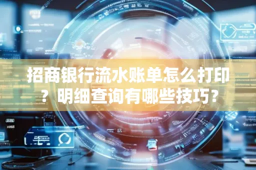 招商银行流水账单怎么打印?明细查询有哪些技巧?