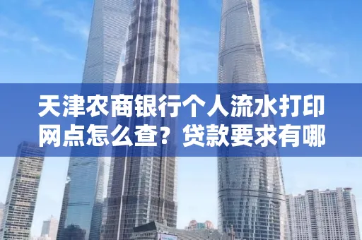 天津农商银行个人流水打印网点怎么查？贷款要求有哪些？