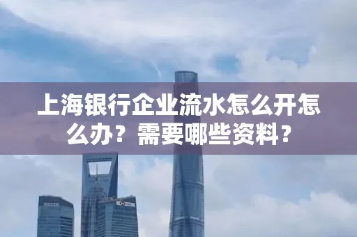 上海银行企业流水怎么开怎么办？需要哪些资料？