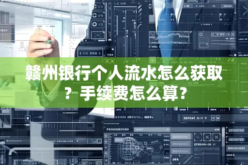 赣州银行个人流水怎么获取？手续费怎么算？