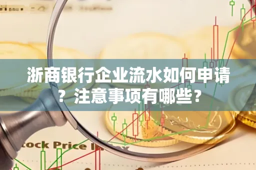 浙商银行企业流水如何申请？注意事项有哪些？