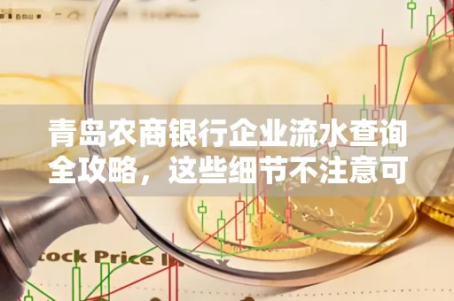 青岛农商银行企业流水查询全攻略，这些细节不注意可能吃大亏