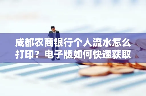 成都农商银行个人流水怎么打印？电子版如何快速获取？