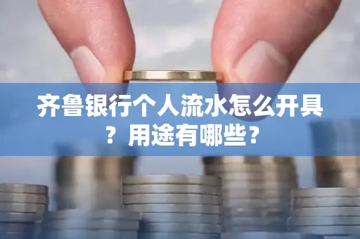 齐鲁银行个人流水怎么开具?用途有哪些?
