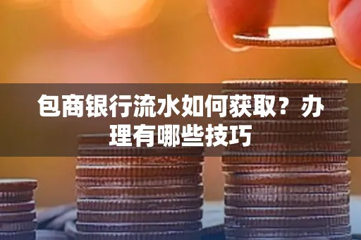 包商银行流水如何获取?办理有哪些技巧