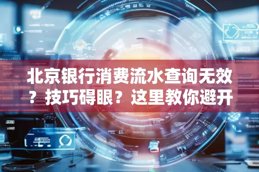 北京银行消费流水查询无效?技巧碍眼?这里教你避开雷区轻松获取!