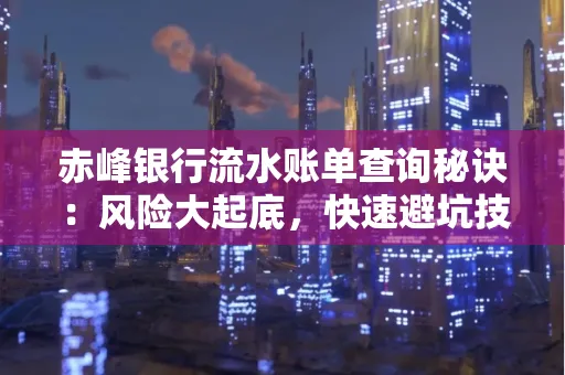赤峰银行流水账单查询秘诀:风险大起底,快速避坑技巧大公开!