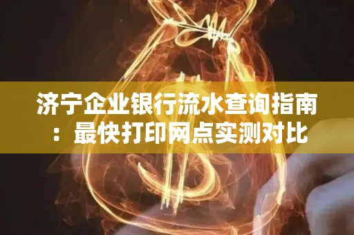 济宁企业银行流水查询指南:最快打印网点实测对比