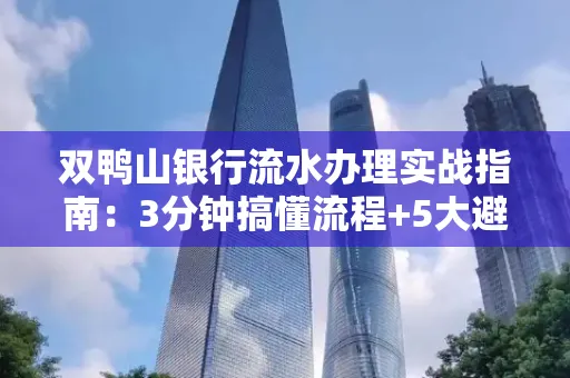 双鸭山银行流水办理实战指南:3分钟搞懂流程+5大避险技巧