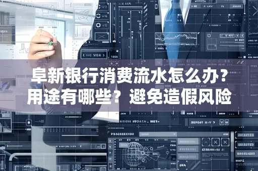 阜新银行消费流水怎么办?用途有哪些?避免造假风险方法