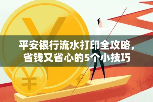 平安银行流水打印全攻略,省钱又省心的5个小技巧