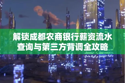 解锁成都农商银行薪资流水查询与第三方背调全攻略