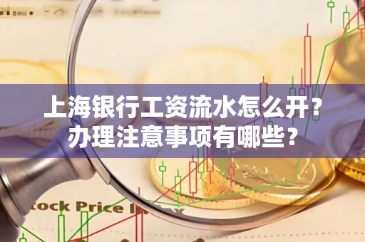上海银行工资流水怎么开?办理注意事项有哪些?