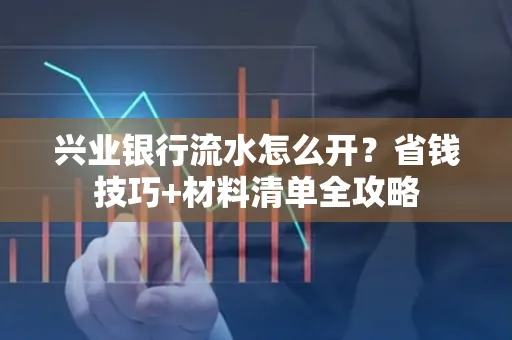 兴业银行流水怎么开?省钱技巧+材料清单全攻略