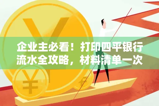 企业主必看!打印四平银行流水全攻略,材料清单一次说清