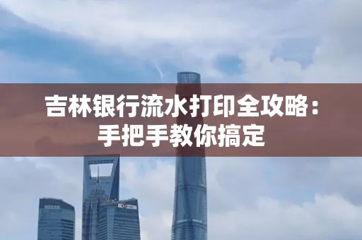 吉林银行流水打印全攻略:手把手教你搞定