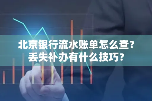北京银行流水账单怎么查?丢失补办有什么技巧?