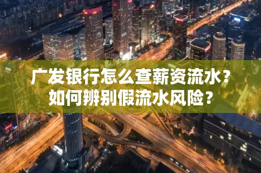 广发银行怎么查薪资流水?如何辨别假流水风险?