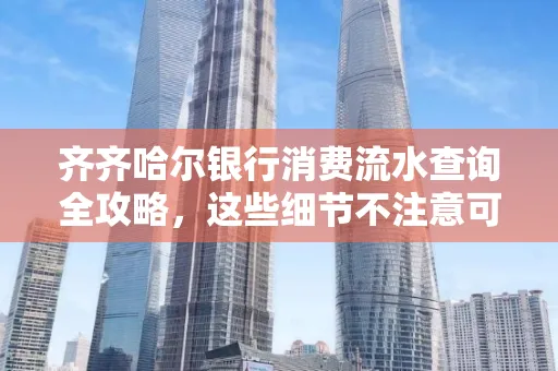 齐齐哈尔银行消费流水查询全攻略,这些细节不注意可能吃大亏