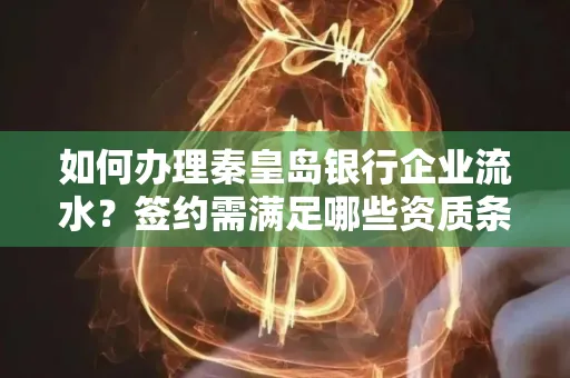 如何办理秦皇岛银行企业流水?签约需满足哪些资质条件?